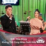 khong the cung nhau suot kiep (music home mua 2) - erik, hoa minzy
