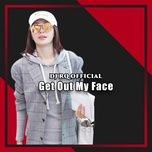 get out my face - sia