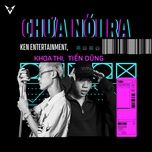 chua noi ra - ken entertainment, khoa thi, tien dung