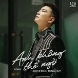 anh khong the ngo (zenky remix) - dinh tung huy, acv