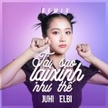 tai sao lai xinh nhu the (remix) - juhi, elbi