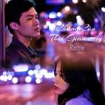 chang con thoi gian ay (remix) - dang cap nhat
