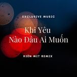khi yeu nao dau ai muon (kien mit remix) - dang cap nhat