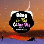 Xem MV Đừng Lo Nhé Có Anh Đây (NH4T Remix) - NgheNhac123.Com | Ca Nhạc Online