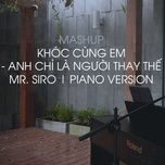 mashup khoc cung em - anh chi la nguoi thay the (piano version) - mr.siro