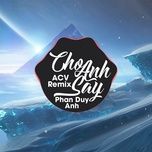 cho anh say (acv remix) - phan duy anh