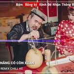 nang co con xuan (chill ke remix) - dang cap nhat