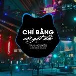 chi bang cai gat dau (dai meo remix) - yan nguyen