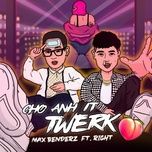 cho anh it twerk - max benderz, 24k.right