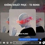 khong khuat phuc (td & a to remix) - exclusive music