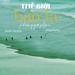 the gioi bao la khong gap lai (dazie remix) - hong nhung