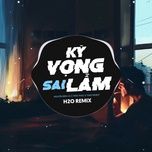 ky vong sai lam (h2o remix) - nguyen dinh vu, tang phuc, yuno bigboi