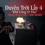 duyen troi lay 4 x kho cung vi yeu (wrc remix) - chung thanh duy