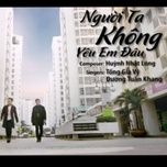 nguoi ta khong yeu em dau - tong gia vy, duong tuan khang