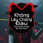 khong lay chong dau (dai meo remix) - yuni boo, tracy thao my