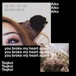 you broke my heart again - teqkoi, aiko