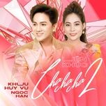 lk cha cha cha 2 - khuu huy vu, ngoc han