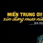 mien trung oi xin dung mua nua - gia huy singer