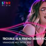 trouble is a friend remix 2023 - dang cap nhat