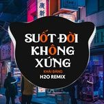 suot doi khong xung (h2o vinahouse remix) - khai dang, h2o remix
