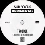 trouble - sub focus, rudimental, chronixx, maverick sabre