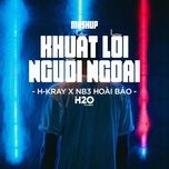 mashup khuat loi - nguoi ngoai (h2o house remix) - h-kray, h-kray, nb3 hoai bao