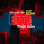 chi muon ben em that gan (andy edm) - yling, xam, andy