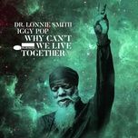 why can't we live together (radio edit) - dr. lonnie smith, iggy pop