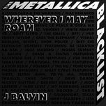 wherever i may roam - j balvin, metallica