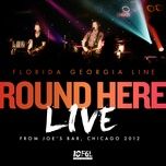 round here (live from joe's bar, chicago / 2012) - florida georgia line