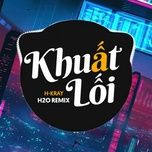 khuat loi (h2o remix) - h-kray, h2o remix