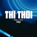 thi thoi (h2o vinahouse remix) - tvk, nal, h2o remix