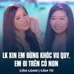 lk xin em dung khoc vu quy, em di tren co non - cam loan, cam tu