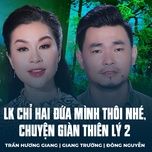 lk chi hai dua minh thoi nhe, chuyen gian thien ly 2 - tran huong giang, giang truong, dong nguyen