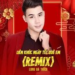 lien khuc ngay tet que em (remix) - long ba thich