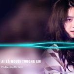 ai la nguoi thuong em (tiktok remix) - quan a.p