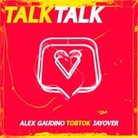 talk talk - alex gaudino, tobtok, jayover