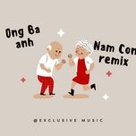 ong ba anh (nam con remix) - exclusive music, le thien hieu