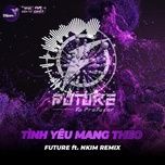 tinh yeu mang theo (future x nkim sdie remix) - nhat tinh anh, dj future, nkim sdie