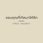 ขอบคุณที่เกิดมาให้รัก (cover) - first anuwat