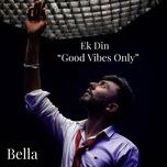 ek din good vibes only - bella