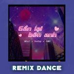 gan lai ben anh (remix dance) - teekay, pham tien hung, bmz