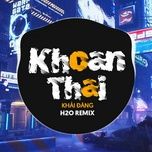 khoan thai (remix) - h2o remix, khai dang