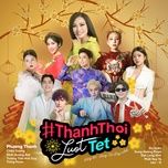 thanh thoi luot tet - phuong thanh, chau duong, dinh quang dat, truong tran anh duy, trang moon, du uyen, dunghoangpham, dat long vinh, phat huy t4, leo-g