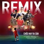 chieu nay ra san (remix version) - hoang bach, hoang ton, pham anh khoa, soobin, pham dinh thai ngan, ho khanh long