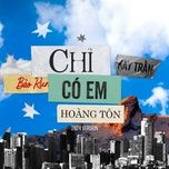 chi co em (2024 version) - kay tran, hoang ton, bao kun