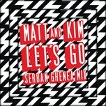 let’s go (serban ghenea mix) - matt, kim