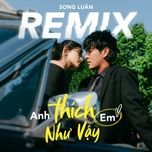 anh thich em nhu vay (mus x hhd remix) - song luan