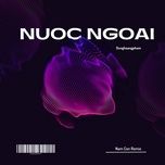 nuoc ngoai (remix) - exclusive music, nam con, dunghoangpham