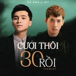 cuoi thoi 30 roi (remix) - ha anh, jet